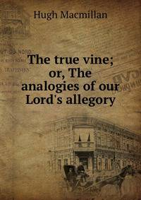 The true vine; or, The analogies of our Lord's allegory