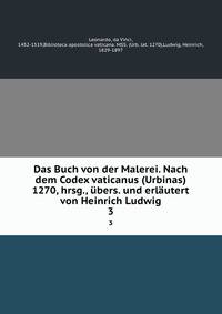 Das Buch von der Malerei. Nach dem Codex vaticanus (Urbinas) 1270, hrsg., bers. und erlutert von Heinrich Ludwig. 3