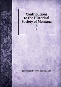 Contributions to the Historical Society of Montana. 4