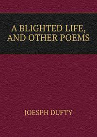 A BLIGHTED LIFE, AND OTHER POEMS
