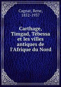 Carthage, Timgad, T?bessa et les villes antiques de l'Afrique du Nord