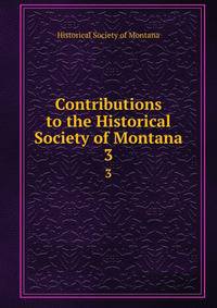 Contributions to the Historical Society of Montana. 3