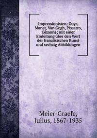 Impressionisten: Guys, Manet, Van Gogh, Pissarro, Cezanne; mit einer Einleitung uber den Wert der franzosischen Kunst und sechzig Abbildungen
