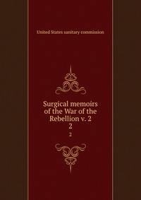 Surgical memoirs of the War of the Rebellion v. 2. 2