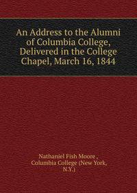 An Address to the Alumni of Columbia College, Delivered in the College Chapel, March 16, 1844