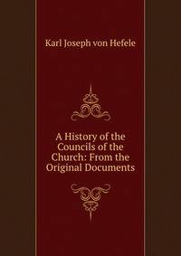 A History of the Councils of the Church: From the Original Documents