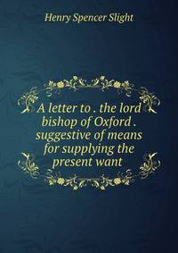 A letter to . the lord bishop of Oxford . suggestive of means for supplying the present want .