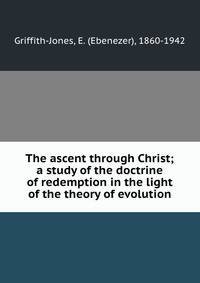 The ascent through Christ; a study of the doctrine of redemption in the light of the theory of evolution