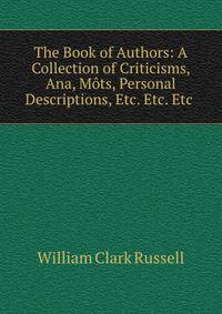 The Book of Authors: A Collection of Criticisms, Ana, Mots, Personal Descriptions, Etc. Etc. Etc .