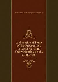 A Narrative of Some of the Proceedings of North Carolina Yearly Meeting on the Subject of .