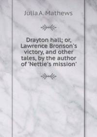 Drayton hall; or, Lawrence Bronson's victory, and other tales, by the author of 'Nettie's mission'.