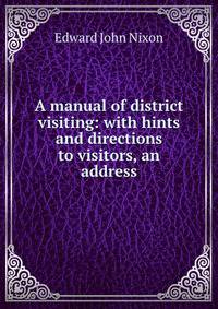 A manual of district visiting: with hints and directions to visitors, an address