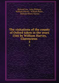 The visitations of the county of Oxford taken in the years 1566 by William Harvey, Clarencieux .. 5