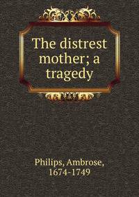 The distrest mother; a tragedy