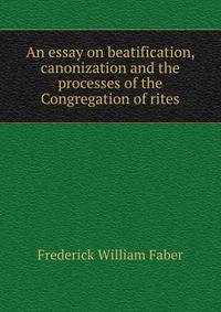 An essay on beatification, canonization and the processes of the Congregation of rites