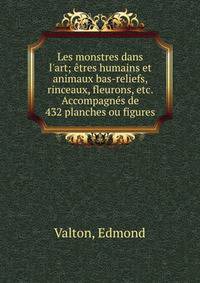 Les monstres dans l'art; ?tres humains et animaux bas-reliefs, rinceaux, fleurons, etc. Accompagn?s de 432 planches ou figures