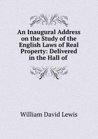 An Inaugural Address on the Study of the English Laws of Real Property: Delivered in the Hall of .