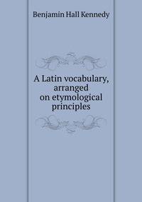 A Latin vocabulary, arranged on etymological principles