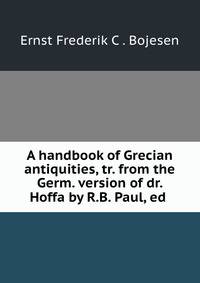 A handbook of Grecian antiquities, tr. from the Germ. version of dr. Hoffa by R.B. Paul, ed .