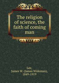 The religion of science, the faith of coming man