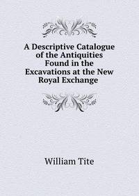 A Descriptive Catalogue of the Antiquities Found in the Excavations at the New Royal Exchange .