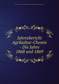Jahresbericht Agrikultur-Chemie - Die Jahre 1868 und 1869.