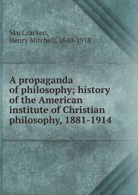 A propaganda of philosophy; history of the American institute of Christian philosophy, 1881-1914