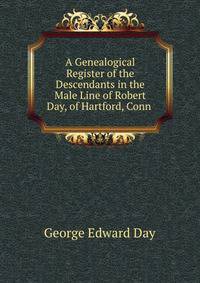 A Genealogical Register of the Descendants in the Male Line of Robert Day, of Hartford, Conn .