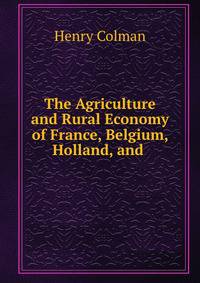 The Agriculture and Rural Economy of France, Belgium, Holland, and .