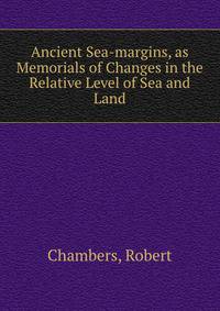 Ancient Sea-margins, as Memorials of Changes in the Relative Level of Sea and Land