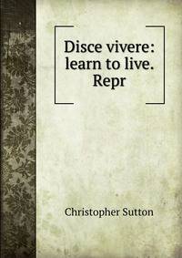 Disce vivere: learn to live. Repr