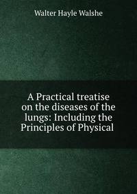 A Practical treatise on the diseases of the lungs: Including the Principles of Physical .