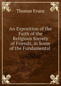 An Exposition of the Faith of the Religious Society of Friends, in Some of the Fundamental .