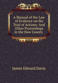 A Manual of the Law of Evidence on the Trial of Actions: And Other Proceedings in the New County .