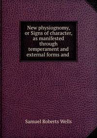 New physiognomy, or Signs of character, as manifested through temperament and external forms and .