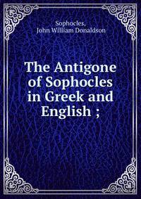 The Antigone of Sophocles in Greek and English ;