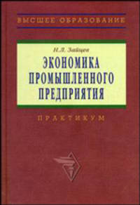Экономика промышленного предприятия. Практикум: Учеб. пособие - 3-е изд.- (Серия "Высшее образование")