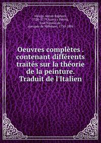 Oeuvres compl?tes . contenant diff?rents trait?s sur la th?orie de la peinture. Traduit de l'Italien