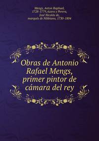 Obras de Antonio Rafael Mengs, primer pintor de camara del rey