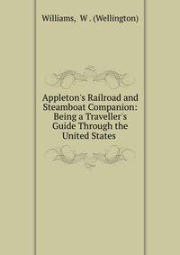 Appleton's Railroad and Steamboat Companion: Being a Traveller's Guide Through the United States .