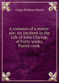 A romance of a mince-pie: An Incident in the Life of John Chirrup, of Forty-winks, Pastry-cook .