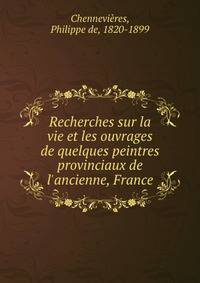 Recherches sur la vie et les ouvrages de quelques peintres provinciaux de l'ancienne, France