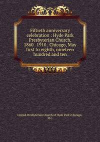 Fiftieth anniversary celebration : Hyde Park Presbyterian Church, 1860 . 1910 . Chicago, May first to eighth, nineteen hundred and ten