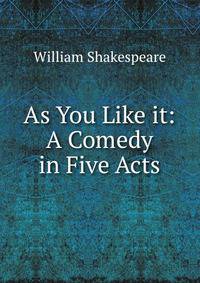 As You Like it: A Comedy in Five Acts