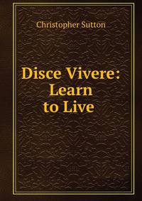 Disce Vivere: Learn to Live .