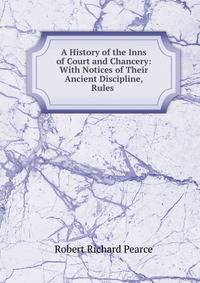 A History of the Inns of Court and Chancery: With Notices of Their Ancient Discipline, Rules .