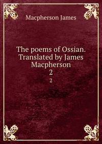 The poems of Ossian. Translated by James Macpherson. 2