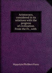 Aristocracy, considered in its relations with the progress of civilization. From the Fr., with .
