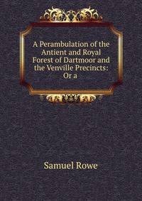 A Perambulation of the Antient and Royal Forest of Dartmoor and the Venville Precincts: Or a .