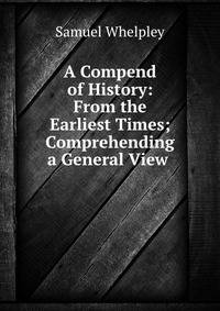 A Compend of History: From the Earliest Times; Comprehending a General View .